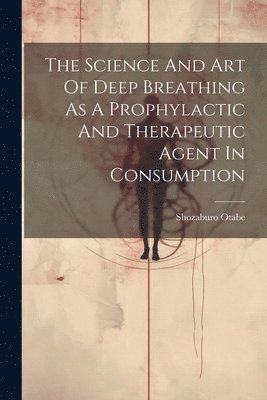 The Science And Art Of Deep Breathing As A Prophylactic And Therapeutic Agent In Consumption 1