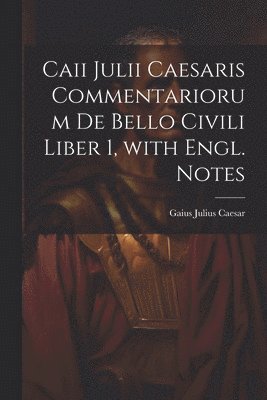 Gaius Julius Caesar - Caii Julii Caesaris Commentariorum De Bello Civili Liber 1, with Engl. Notes, Häftad