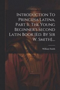 bokomslag Introduction To Principia Latina, Part Ii. The Young Beginner's Second Latin Book [ed. By Sir W. Smith]....