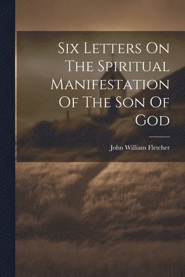 Six Letters On The Spiritual Manifestation Of The Son Of God 1