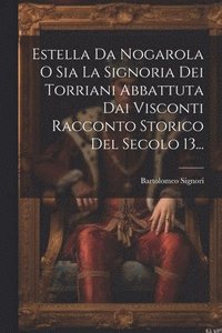 bokomslag Estella Da Nogarola O Sia La Signoria Dei Torriani Abbattuta Dai Visconti Racconto Storico Del Secolo 13...