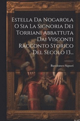 Estella Da Nogarola O Sia La Signoria Dei Torriani Abbattuta Dai Visconti Racconto Storico Del Secolo 13... 1