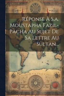 bokomslag Réponse À S.a. Moustapha Fazil-pacha Au Sujet De Sa Lettre Au Sultan...