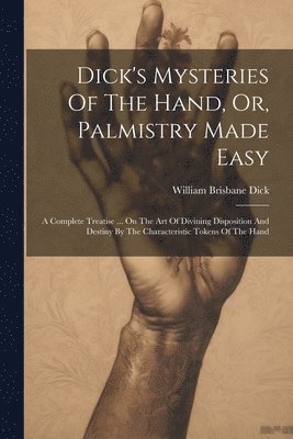 bokomslag Dick's Mysteries Of The Hand, Or, Palmistry Made Easy