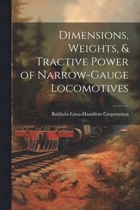 bokomslag Dimensions, Weights, & Tractive Power of Narrow-Gauge Locomotives