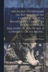 bokomslag Mdecine Vtrinaire Ou Instruction Au Laboureur Sur La Manire De Connotre Et De Gurir Les Maladies De Son Btail  Cornes Et De Ses Brebis...