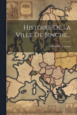 bokomslag Histoire De La Ville De Binche...