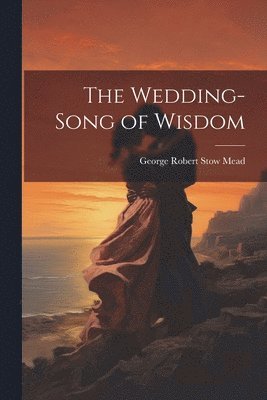 George Robert Stow Mead - Wedding-Song of Wisdom, Häftad