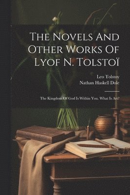 The Novels And Other Works Of Lyof N. Tolstoï: The Kingdom Of God Is Within You. What Is Art? 1