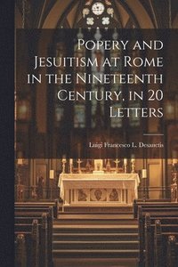 bokomslag Popery and Jesuitism at Rome in the Nineteenth Century, in 20 Letters