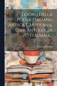 bokomslag Tesoro Della Poesia Italiana Antica E Moderna, Osia Antologia Italiana...