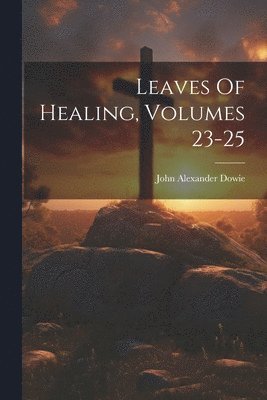 John Alexander Dowie - Leaves Of Healing, Volumes 23-25, Häftad