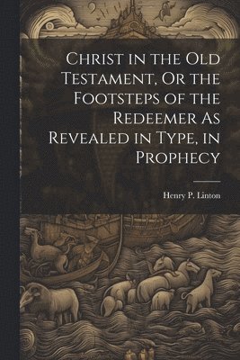 bokomslag Christ in the Old Testament, Or the Footsteps of the Redeemer As Revealed in Type, in Prophecy