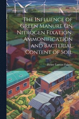 bokomslag The Influence of Green Manure On Nitrogen Fixation, Ammonification and Bacterial Content of Soil