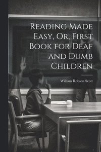 bokomslag Reading Made Easy, Or, First Book for Deaf and Dumb Children