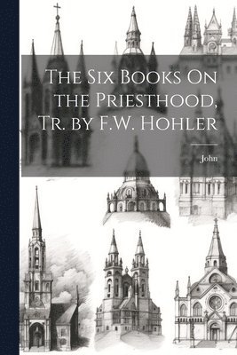 bokomslag The Six Books On the Priesthood, Tr. by F.W. Hohler