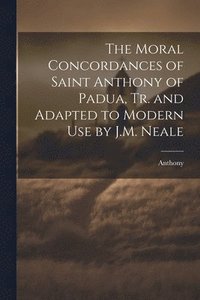 bokomslag The Moral Concordances of Saint Anthony of Padua, Tr. and Adapted to Modern Use by J.M. Neale