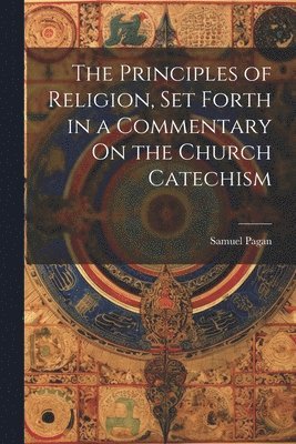 Samuel Pagan - Principles of Religion, Set Forth in a Commentary On the Church Catechism, Häftad