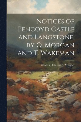 Notices of Pencoyd Castle and Langstone, by O. Morgan and T. Wakeman 1