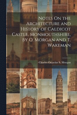 bokomslag Notes On the Architecture and History of Caldicot Castle, Monmouthshire, by O. Morgan and T. Wakeman