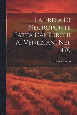 bokomslag La Presa Di Negroponte Fatta Dai Turchi Ai Veneziani Nel 1470