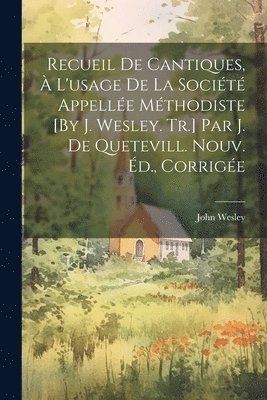bokomslag Recueil De Cantiques, À L'usage De La Société Appellée Méthodiste [By J. Wesley. Tr.] Par J. De Quetevill. Nouv. Éd., Corrigée