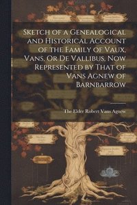 bokomslag Sketch of a Genealogical and Historical Account of the Family of Vaux, Vans, Or De Vallibus, Now Represented by That of Vans Agnew of Barnbarrow