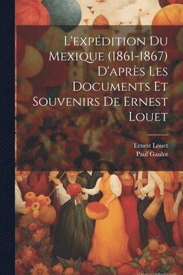 bokomslag L'expdition Du Mexique (1861-1867) D'aprs Les Documents Et Souvenirs De Ernest Louet