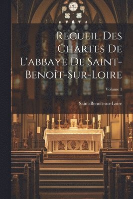 Recueil Des Chartes De L'abbaye De Saint-Benot-Sur-Loire; Volume 1 1