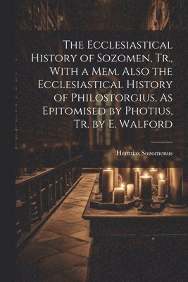 bokomslag The Ecclesiastical History of Sozomen, Tr., With a Mem. Also the Ecclesiastical History of Philostorgius, As Epitomised by Photius, Tr. by E. Walford