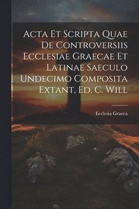 bokomslag Acta Et Scripta Quae De Controversiis Ecclesiae Graecae Et Latinae Saeculo Undecimo Composita Extant, Ed. C. Will