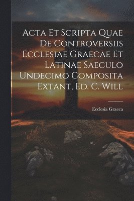 Ecclesia Graeca - Acta Et Scripta Quae De Controversiis Ecclesiae Graecae Et Latinae Saeculo Undecimo Composita Extant, Ed. C. Will, Häftad