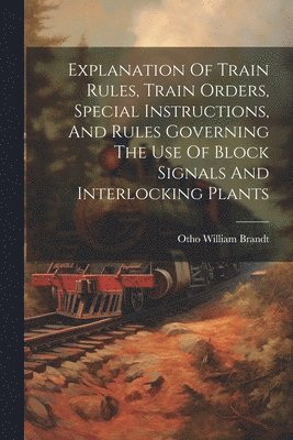 Explanation Of Train Rules, Train Orders, Special Instructions, And Rules Governing The Use Of Block Signals And Interlocking Plants 1
