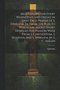 bokomslag Meditations for Every Wednesday and Friday in Lent On a Prayer of S. Ephraem, Tr. From the Russ.To Which Are Added Short Homilies for Passion Week From S. Chrysostom, S. Severian and S. Ephraem. by