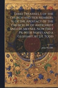 bokomslag Three Treatises. I. of the Church and Her Members. Ii. of the Apostacy of the Church. Iii. of Antichrist and His Meynee. Now First Pr. With Notes and a Glossary, by J.H. Todd