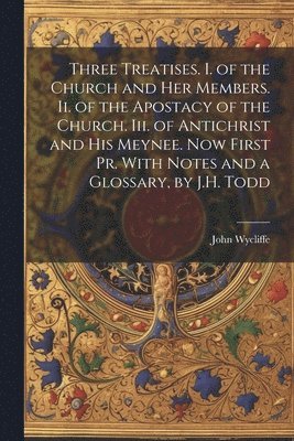 bokomslag Three Treatises. I. of the Church and Her Members. Ii. of the Apostacy of the Church. Iii. of Antichrist and His Meynee. Now First Pr. With Notes and a Glossary, by J.H. Todd