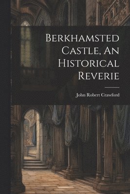 Berkhamsted Castle, An Historical Reverie 1