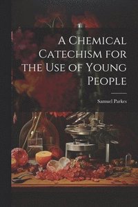 bokomslag A Chemical Catechism for the Use of Young People