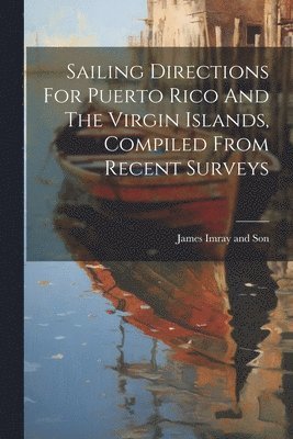 bokomslag Sailing Directions For Puerto Rico And The Virgin Islands, Compiled From Recent Surveys