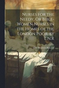 bokomslag Nurses for the Needy, Or Bible-Women Nurses in the Homes of the London Poor, by L.N.R