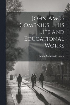 bokomslag John Amos Comenius ... His Life and Educational Works