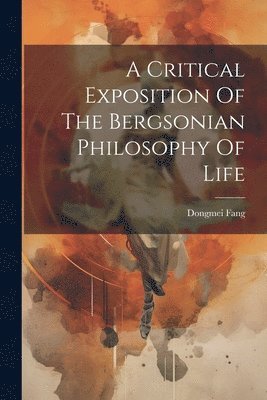 A Critical Exposition Of The Bergsonian Philosophy Of Life 1