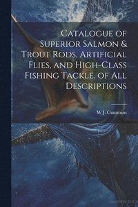 bokomslag Catalogue of Superior Salmon & Trout Rods, Artificial Flies, and High-Class Fishing Tackle. of All Descriptions