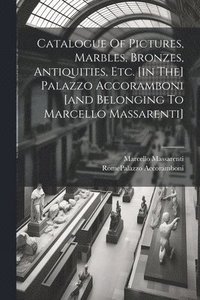 bokomslag Catalogue Of Pictures, Marbles, Bronzes, Antiquities, Etc. [in The] Palazzo Accoramboni [and Belonging To Marcello Massarenti]