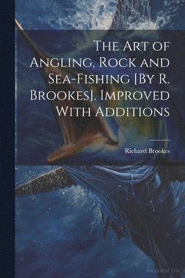 Richard Brookes - Art of Angling, Rock and Sea-Fishing [By R. Brookes]. Improved With Additions, Häftad