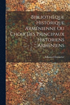 Edouard Dulaurier - Bibliothèque Historique Arménienne Ou Choix Des Principaux Historiens Arméniens, Häftad