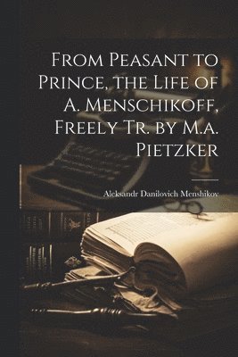 bokomslag From Peasant to Prince, the Life of A. Menschikoff, Freely Tr. by M.a. Pietzker