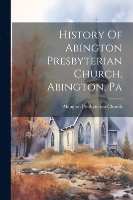 Abington Presbyterian Church (Abington - History Of Abington Presbyterian Church, Abington, Pa, Häftad