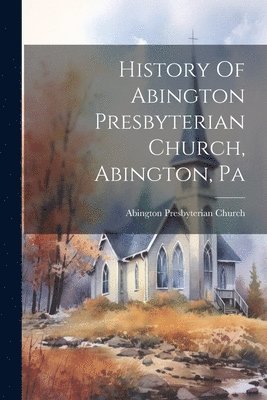 History Of Abington Presbyterian Church, Abington, Pa 1