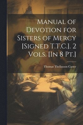 Manual of Devotion for Sisters of Mercy [Signed T.T.C.]. 2 Vols. [In 8 Pt.] 1